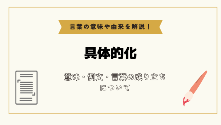 「具体的化」とは?意味や例文や読み方や由来について解説!|コトバスタ